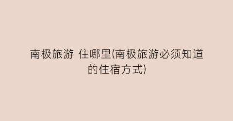 南极旅游 住哪里(南极旅游必须知道的住宿方式)